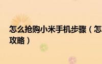 怎么抢购小米手机步骤（怎么抢购小米3技巧红米手机抢购攻略）