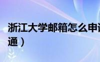 浙江大学邮箱怎么申请（浙江大学邮箱怎么开通）