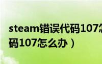 steam错误代码107怎么回事（steam错误代码107怎么办）