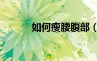 如何瘦腰腹部（如何瘦腰瘦腿）
