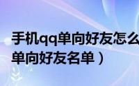 手机qq单向好友怎么查看（手机QQ如何查看单向好友名单）