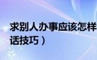 求别人办事应该怎样说话（求人办事的4种说话技巧）
