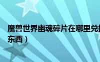 魔兽世界幽魂碎片在哪里兑换（魔兽世界幽魂碎片在哪里换东西）