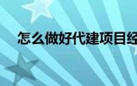 怎么做好代建项目经理（怎么做好代购）