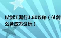 仗剑江湖行1.80攻略（仗剑江湖行ⅡV1.35版攻略之装备怎么合成怎么玩）