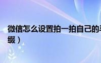 微信怎么设置拍一拍自己的马屁（微信怎么设置拍一拍的后缀）