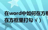 在word中如何在方框中打x（在word中如何在方框里打勾 √）