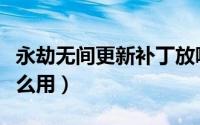 永劫无间更新补丁放哪（永劫无间更新补丁怎么用）