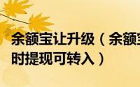 余额宝让升级（余额宝如何升级余额宝升级随时提现可转入）
