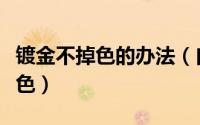 镀金不掉色的办法（自己在家怎么修复镀金掉色）