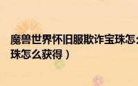 魔兽世界怀旧服欺诈宝珠怎么获取（魔兽世界怀旧服欺诈宝珠怎么获得）