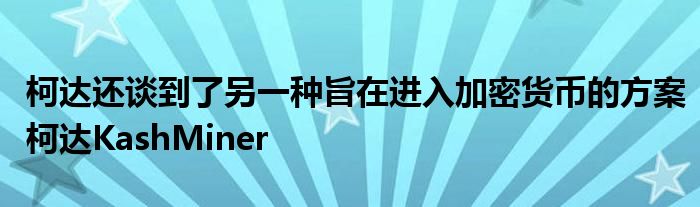 柯达还谈到了另一种旨在进入加密货币的方案柯达KashMiner