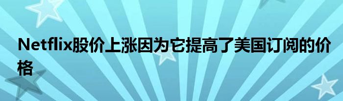 Netflix股价上涨因为它提高了美国订阅的价格