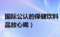 国际公认的保健饮料（国际公认的四种健康饮品放心喝）
