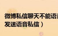 微博私信聊天不能语音通话吗（腾讯微博如何发送语音私信）