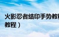 火影忍者结印手势教程图（火影忍者结印手势教程）