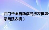 西门子全自动滚筒洗衣机怎么使用（如何使用西门子全自动滚筒洗衣机）