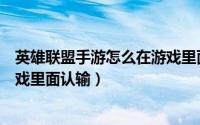 英雄联盟手游怎么在游戏里面打字（英雄联盟手游怎么在游戏里面认输）