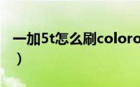 一加5t怎么刷coloros系统（一加5t怎么截图）