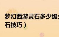 梦幻西游灵石多少级分解不失败（梦幻西游灵石技巧）
