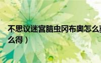 不思议迷宫脑虫冈布奥怎么获得（不思议迷宫脑虫冈布奥怎么得）
