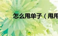 怎么甩单子（甩甩宝宝打单怎么打）