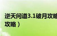 逆天问道3.1破月攻略（逆天问道3.1详细完整攻略）