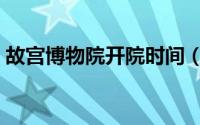 故宫博物院开院时间（故宫博物院开放时间）