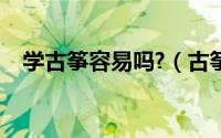学古筝容易吗?（古筝难学吗怎样学古筝）