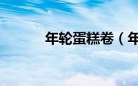 年轮蛋糕卷（年轮蛋糕的做法）