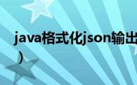 java格式化json输出（json 数据怎么格式化）