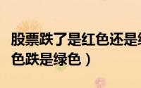 股票跌了是红色还是绿色（股票为什么涨是红色跌是绿色）