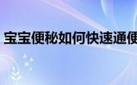 宝宝便秘如何快速通便（宝宝便秘如何食疗）