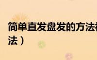 简单直发盘发的方法视频（简单直发盘发的方法）