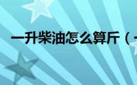 一升柴油怎么算斤（一升柴油怎么换算吨）