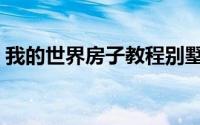 我的世界房子教程别墅（我的世界房子教程）