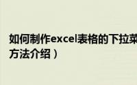 如何制作excel表格的下拉菜单（excel制作单元格下拉菜单方法介绍）