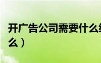 开广告公司需要什么经验（开广告公司需要什么）