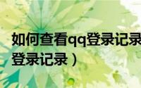 如何查看qq登录记录完整时间（如何查看QQ登录记录）