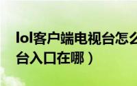 lol客户端电视台怎么关（英雄联盟手游电视台入口在哪）