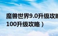 魔兽世界9.0升级攻略50到60（魔兽世界90-100升级攻略）