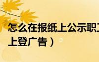 怎么在报纸上公示职工安置方案（怎么在报纸上登广告）