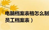 电脑档案表格怎么制作（怎么用Excel表制作员工档案表）