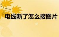 电线断了怎么接图片（电线断了怎样接线）