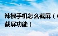 辣椒手机怎么截屏（小辣椒手机如何开启智能截屏功能）