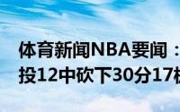 体育新闻NBA要闻：就攻内线字母哥全场20投12中砍下30分17板