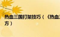 热血三国打架技巧（《热血三国》战争狂人教你如何大杀八方）
