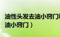 油性头发去油小窍门和简单方法（油性头发去油小窍门）