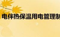 电伴热保温用电管理制度（电伴热保温做法）