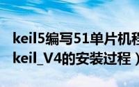 keil5编写51单片机程序（51单片机编程软件keil_V4的安装过程）